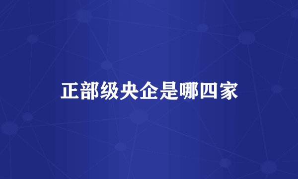 正部级央企是哪四家