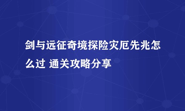 剑与远征奇境探险灾厄先兆怎么过 通关攻略分享