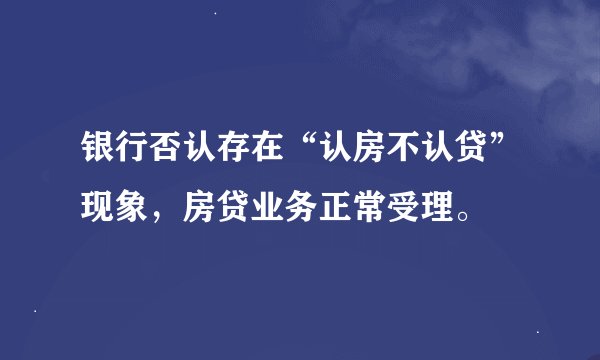 银行否认存在“认房不认贷”现象，房贷业务正常受理。
