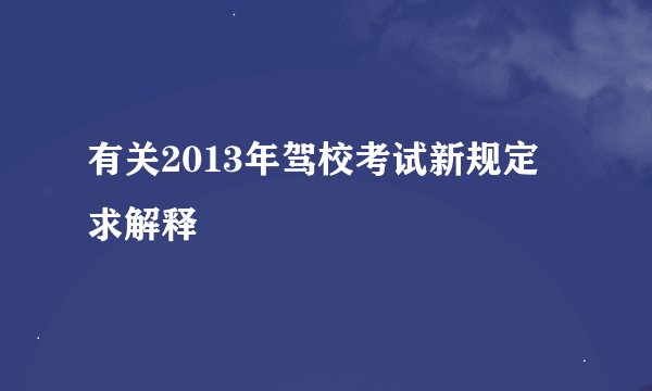有关2013年驾校考试新规定 求解释
