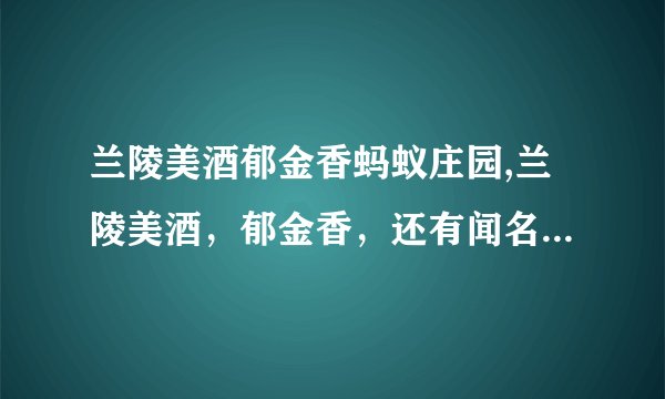 兰陵美酒郁金香蚂蚁庄园,兰陵美酒，郁金香，还有闻名天下的蚂蚁家园