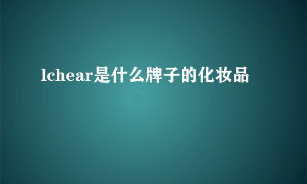 lchear是什么牌子的化妆品