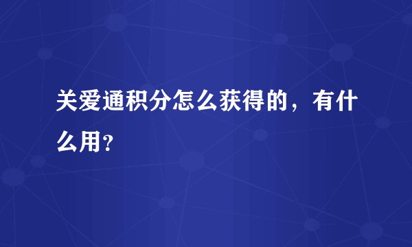 关爱通积分怎么获得的，有什么用？