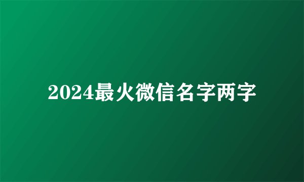 2024最火微信名字两字