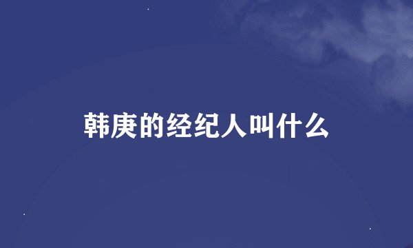 韩庚的经纪人叫什么