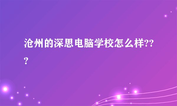 沧州的深思电脑学校怎么样???