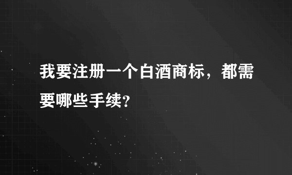 我要注册一个白酒商标，都需要哪些手续？
