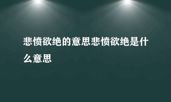 悲愤欲绝的意思悲愤欲绝是什么意思