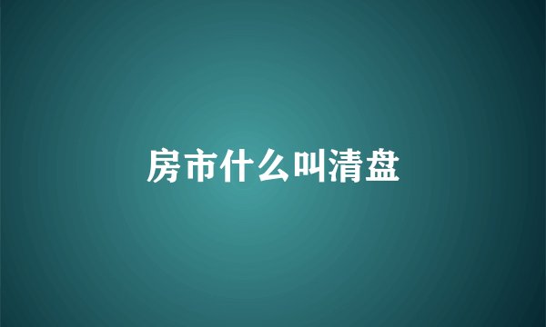 房市什么叫清盘