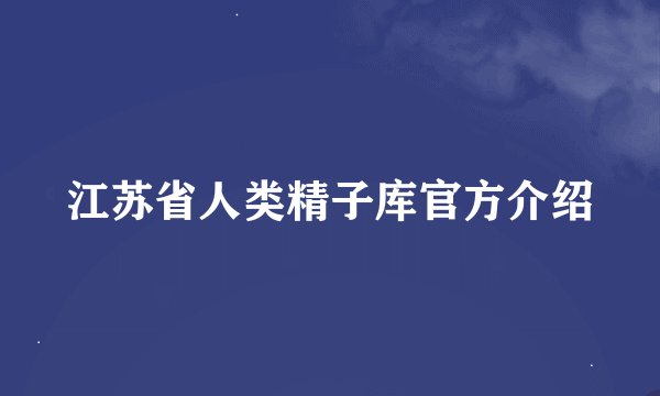 江苏省人类精子库官方介绍
