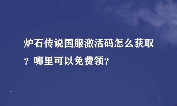 炉石传说国服激活码怎么获取？哪里可以免费领？