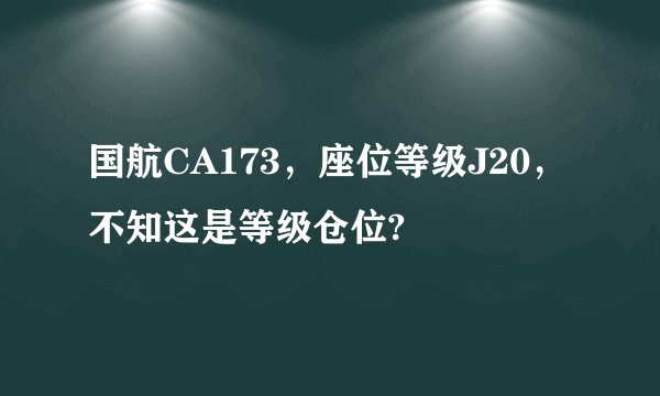 国航CA173，座位等级J20，不知这是等级仓位?