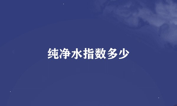 纯净水指数多少