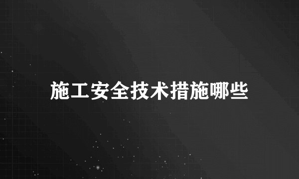施工安全技术措施哪些
