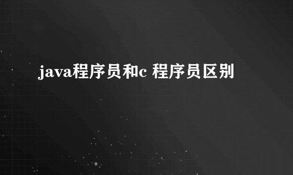 java程序员和c 程序员区别