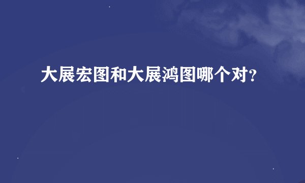 大展宏图和大展鸿图哪个对？