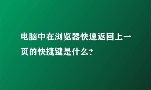 电脑中在浏览器快速返回上一页的快捷键是什么？