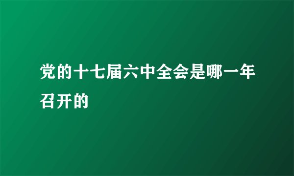 党的十七届六中全会是哪一年召开的