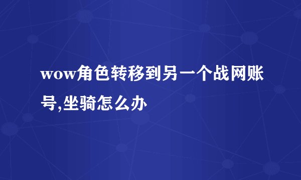 wow角色转移到另一个战网账号,坐骑怎么办