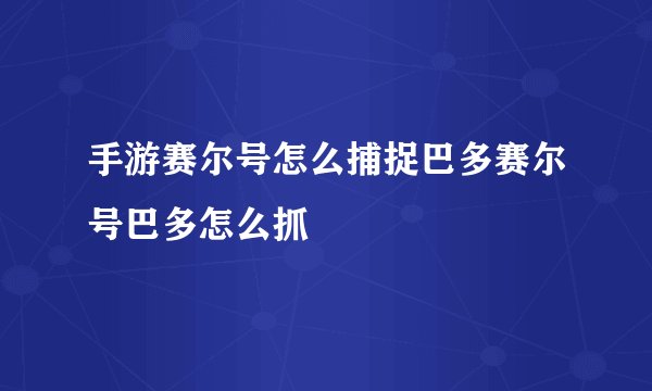 手游赛尔号怎么捕捉巴多赛尔号巴多怎么抓