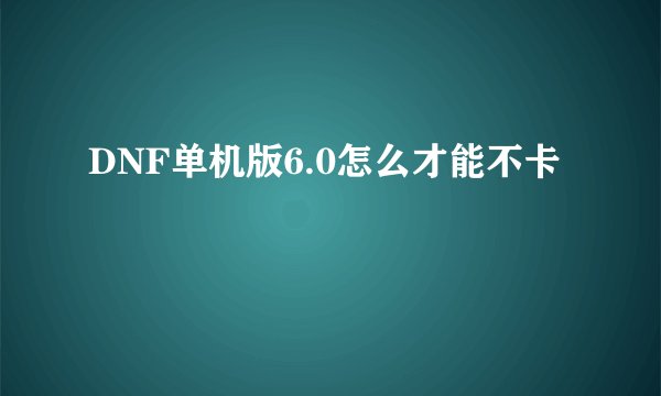 DNF单机版6.0怎么才能不卡