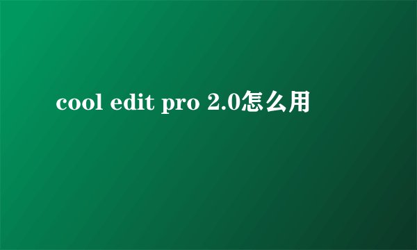 cool edit pro 2.0怎么用