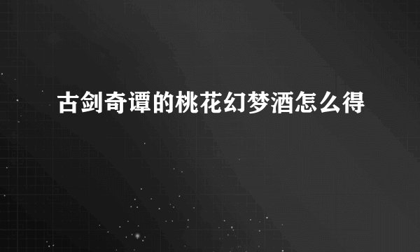 古剑奇谭的桃花幻梦酒怎么得