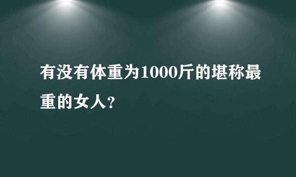 有没有体重为1000斤的堪称最重的女人？