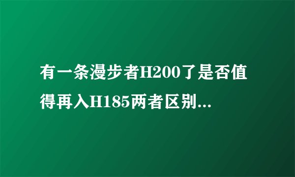 有一条漫步者H200了是否值得再入H185两者区别大吗？求告知