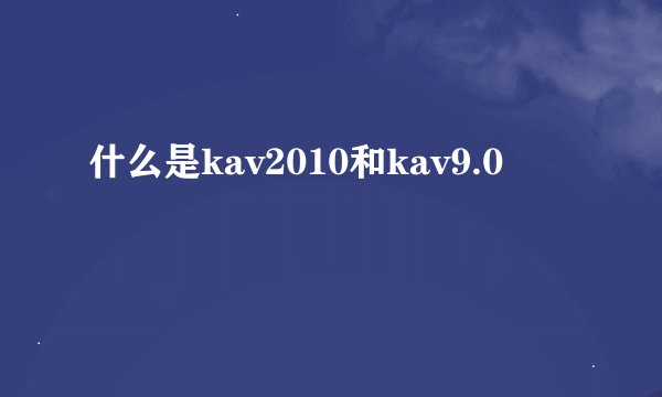 什么是kav2010和kav9.0