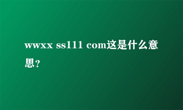 wwxx ss111 com这是什么意思？