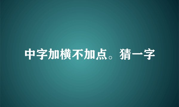 中字加横不加点。猜一字