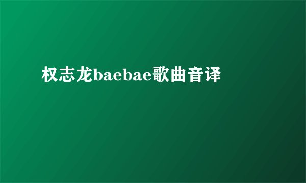 权志龙baebae歌曲音译
