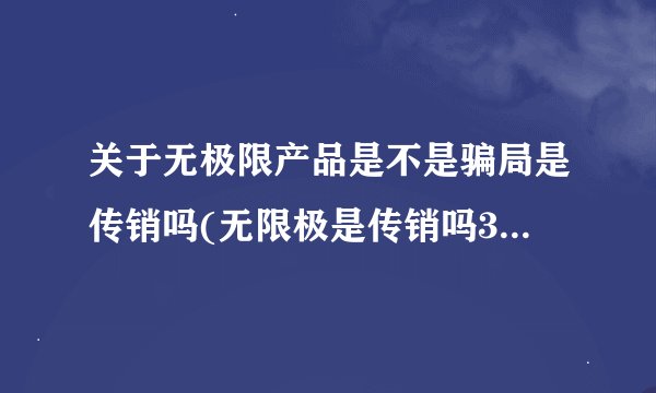 关于无极限产品是不是骗局是传销吗(无限极是传销吗315曝光)