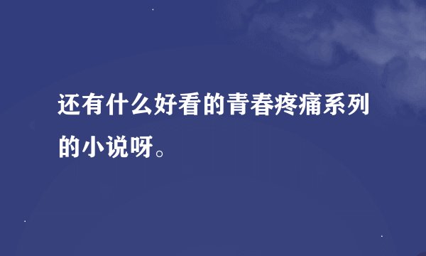 还有什么好看的青春疼痛系列的小说呀。