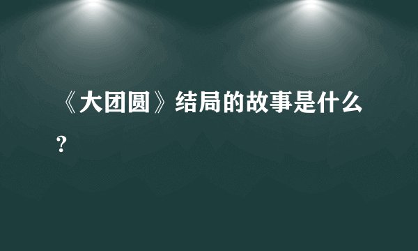 《大团圆》结局的故事是什么?