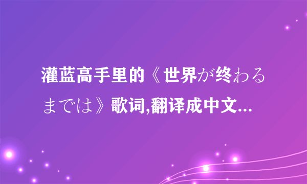 灌蓝高手里的《世界が终わるまでは》歌词,翻译成中文是什么意思?
