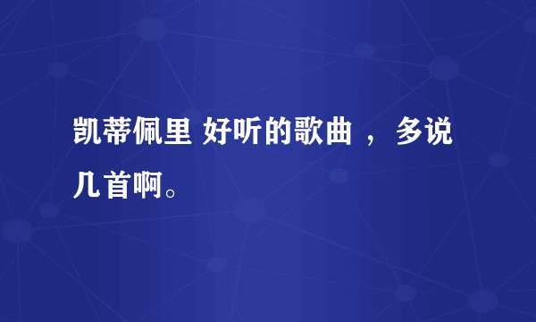 凯蒂佩里 好听的歌曲 ，多说几首啊。