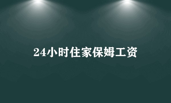 24小时住家保姆工资