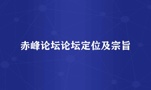 赤峰论坛论坛定位及宗旨