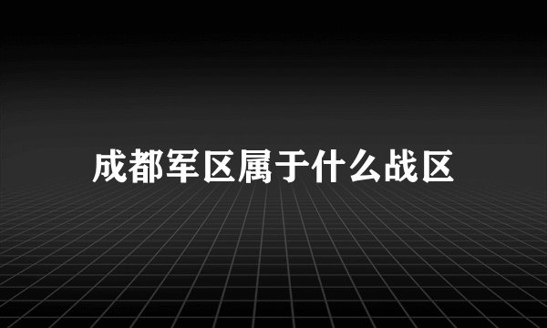 成都军区属于什么战区