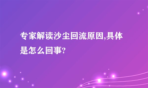 专家解读沙尘回流原因,具体是怎么回事?
