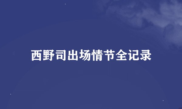 西野司出场情节全记录
