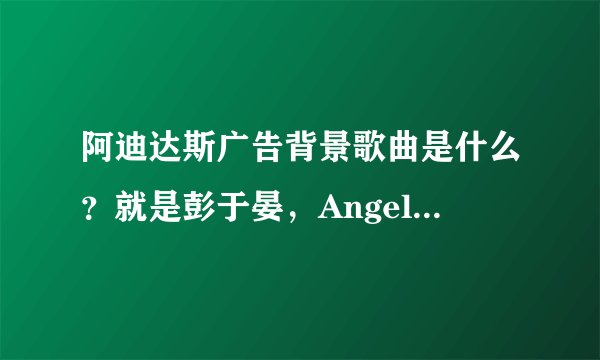 阿迪达斯广告背景歌曲是什么？就是彭于晏，Angel baby代言那个。
