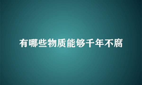 有哪些物质能够千年不腐