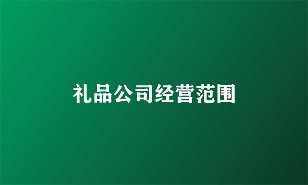 礼品公司经营范围