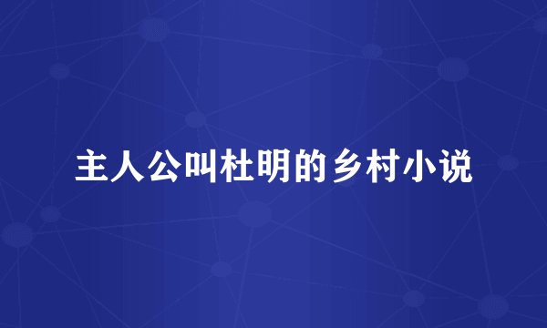 主人公叫杜明的乡村小说