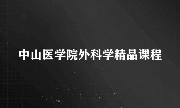 中山医学院外科学精品课程