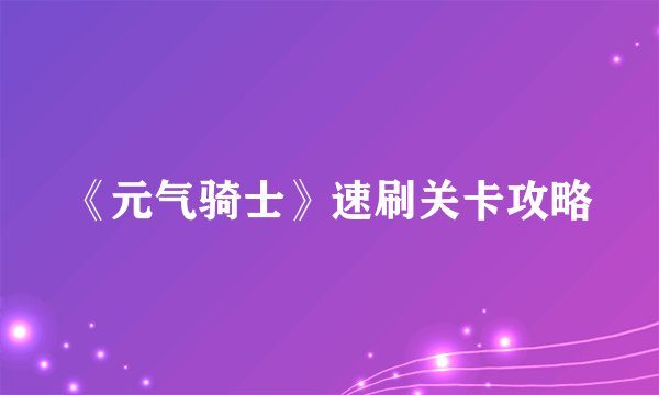 《元气骑士》速刷关卡攻略