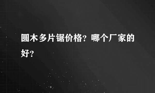 圆木多片锯价格？哪个厂家的好？